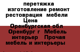 перетяжка,изготовление,ремонт,рестоврация  мебели › Цена ­ 450 - Оренбургская обл., Оренбург г. Мебель, интерьер » Прочая мебель и интерьеры   